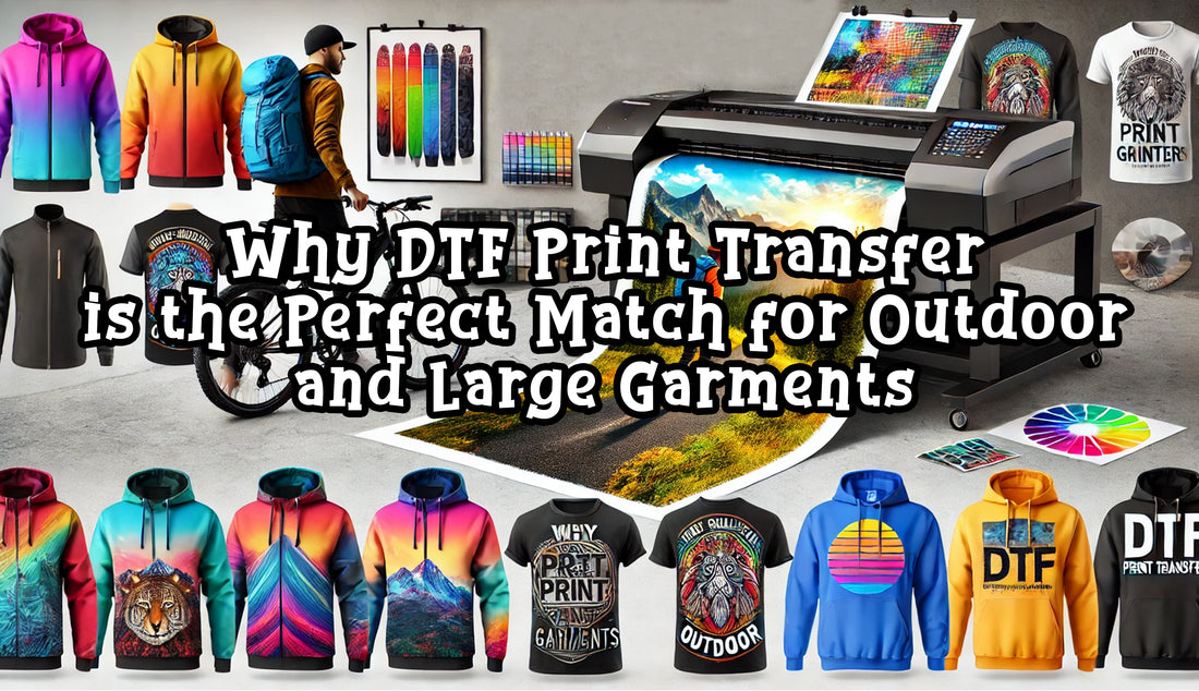 Why DTF Print Transfer is the Perfect Match for Outdoor and Large Garments